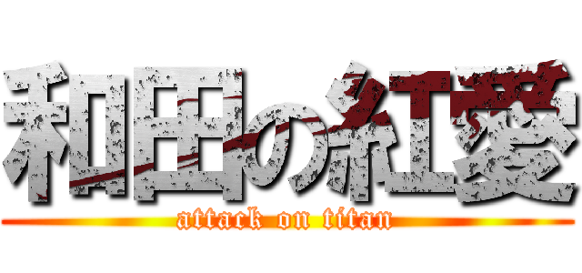 和田の紅愛 (attack on titan)