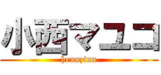 小西マユコ (hennzinn)