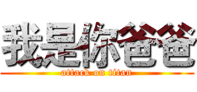 我是你爸爸 (attack on titan)