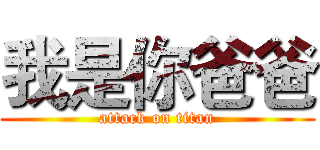 我是你爸爸 (attack on titan)