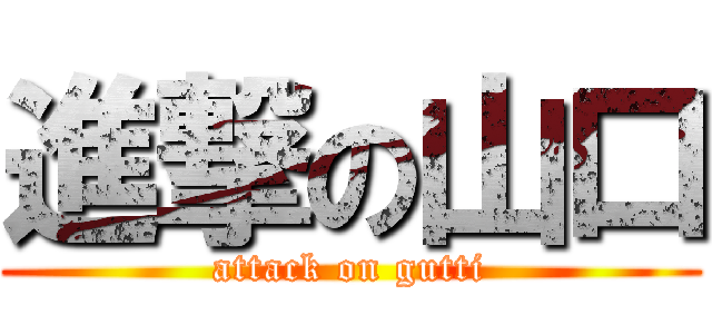 進撃の山口 (attack on gutti)