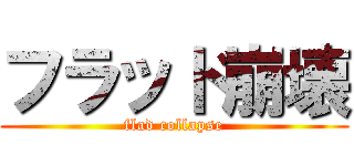 フラッド崩壊 (flad collapse)