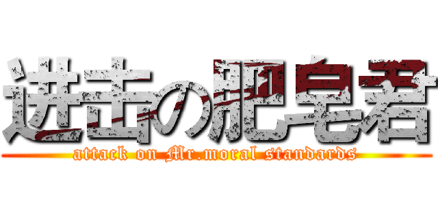 进击の肥皂君 (attack on Mr.moral standards)