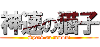 神速の猫子 (Speed on mmmm)