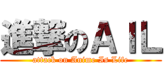 進撃のＡＩＬ (attack on Anime Is Life)