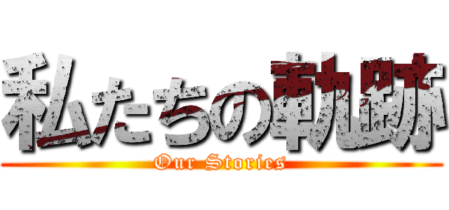 私たちの軌跡 (Our Stories)