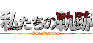 私たちの軌跡 (Our Stories)