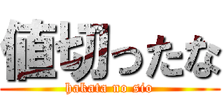 値切ったな (hakata no sio)