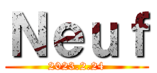 Ｎｅｕｆ (2023.2.24)