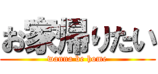 お家帰りたい (wanna be home)