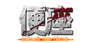 便座 (attack on titan)