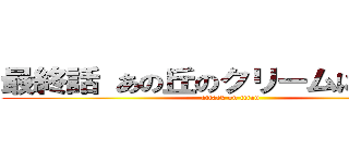 最終話 あの丘のクリームに向かって (attack on titan)