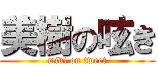 美樹の呟き (miki on tweet)