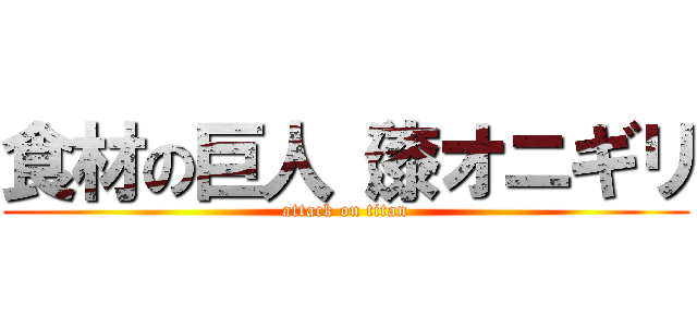 食材の巨人（漆オニギリ (attack on titan)