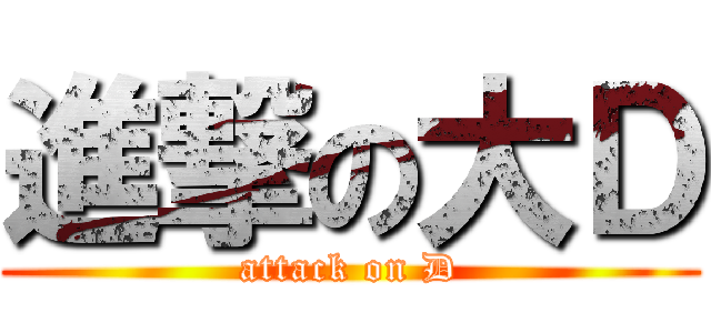 進撃の大Ｄ (attack on D)