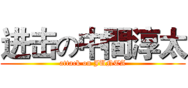 进击の中間淳太 (attack on JUNTA)