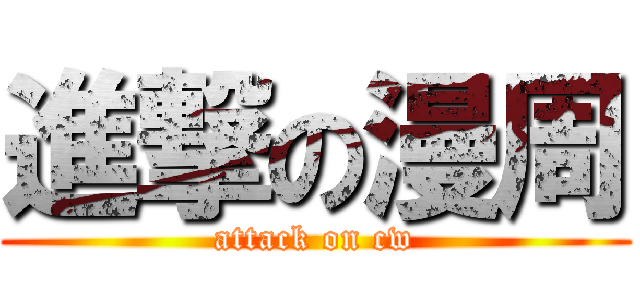進撃の漫周 (attack on cw)