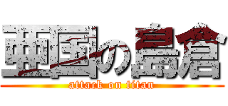 亜国の島倉 (attack on titan)