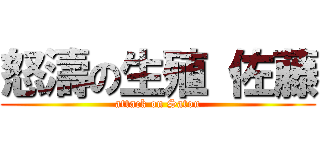 怒濤の生殖 佐藤 (attack on Satou)