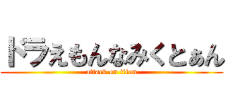 ドラえもんなみくとぁん (attack on titan)