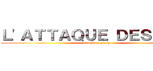 Ｌ'ＡＴＴＡＱＵＥ ＤＥＳ ｇａｙ (attack on gipsy)