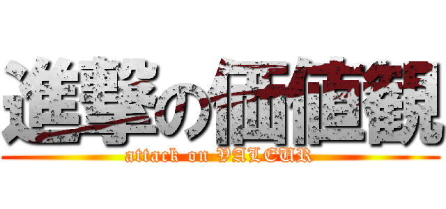 進撃の価値観 (attack on VALEUR)
