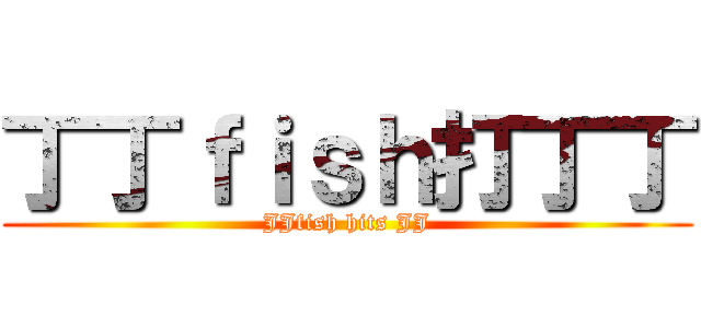 丁丁ｆｉｓｈ打丁丁 (JJfish hits JJ)