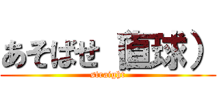 あそばせ（直球） (straight)