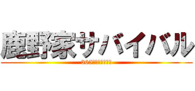 鹿野家サバイバル (365日の怒涛の日々)