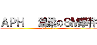 ＡＰＨ   温柔のＳＭ事件 (Y.Acting动漫社)