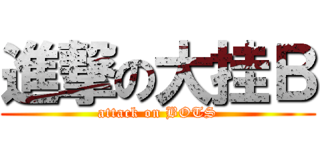 進撃の大挂Ｂ (attack on BOTS)