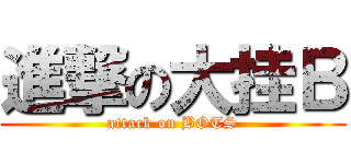 進撃の大挂Ｂ (attack on BOTS)