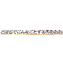 どぼぢでごんなごとずるのおおおおおお？ (why do you do this!?)