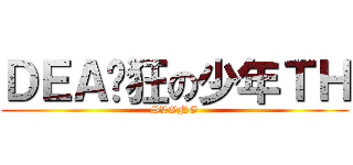 ＤＥＡ疯狂の少年ＴＨ (SLONG)