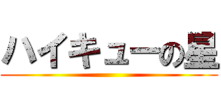 ハイキューの星 ()