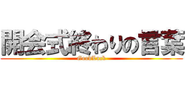 開会式終わりの言葉 (GoodLuck)