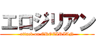 エロジリアン (attack on EROZIRIAN)