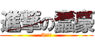 進撃の蠢豪 (A片之神)