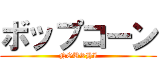 ボップコーン (NOUSHI)