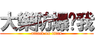 大樂防爆砸我 (attack on titan)