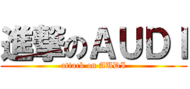 進撃のＡＵＤＩ (attack on AUDI)