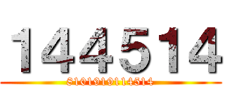 １４４５１４ (8101919114514)