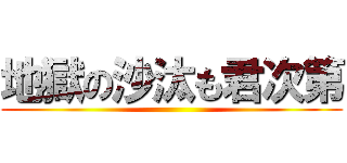 地獄の沙汰も君次第 ()