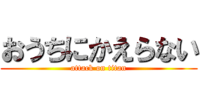 おうちにかえらない (attack on titan)