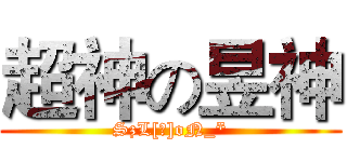 超神の昱神 (SzL[揚]oN_*)