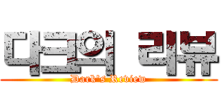 다크의 리뷰 (Dark's Review)