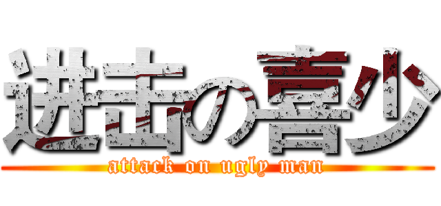 进击の喜少 (attack on ugly man)