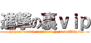 進撃の裏ｖｉｐ (http://uravip.tonkotsu.jp/news7vip/)