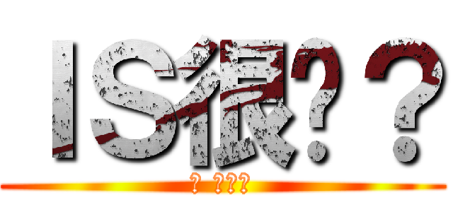 ＩＳ很嗆？ (幹 來單兵)