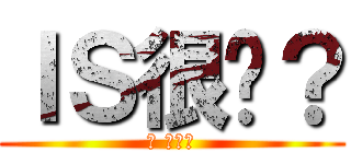 ＩＳ很嗆？ (幹 來單兵)
